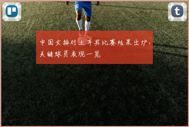 中国女排对土耳其比赛结果出炉,关键球员表现一览