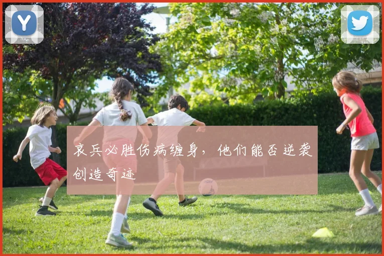哀兵必胜伤病缠身,他们能否逆袭创造奇迹