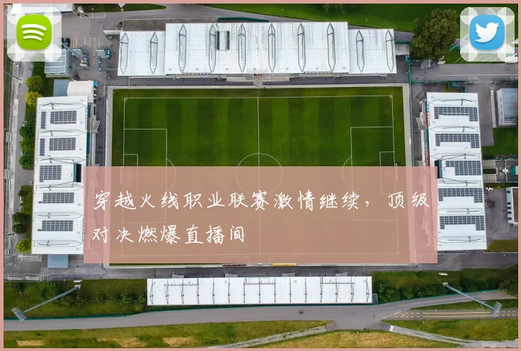 穿越火线职业联赛激情继续，顶级对决燃爆直播间