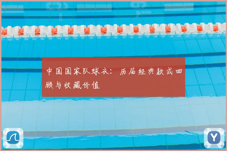 中国国家队球衣：历届经典款式回顾与收藏价值