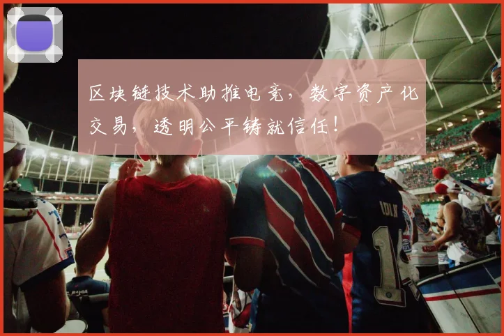 区块链技术助推电竞,数字资产化交易,透明公平铸就信任!
