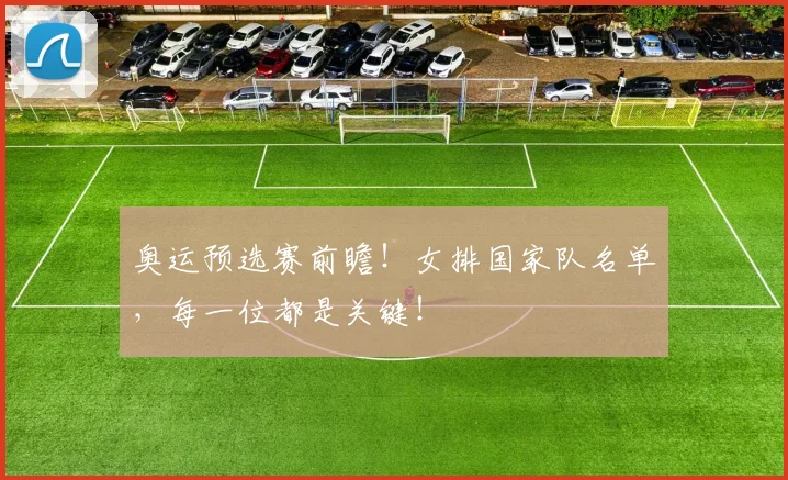 奥运预选赛前瞻！女排国家队名单，每一位都是关键！