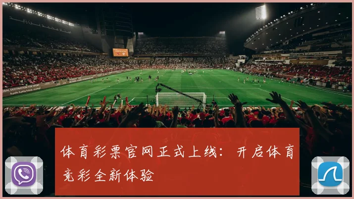 体育彩票官网正式上线：开启体育竞彩全新体验