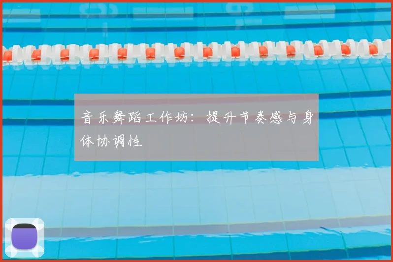 音乐舞蹈工作坊：提升节奏感与身体协调性