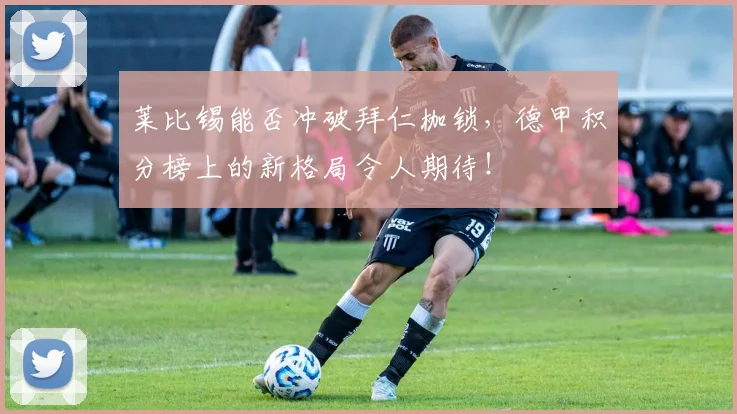 莱比锡能否冲破拜仁枷锁,德甲积分榜上的新格局令人期待!