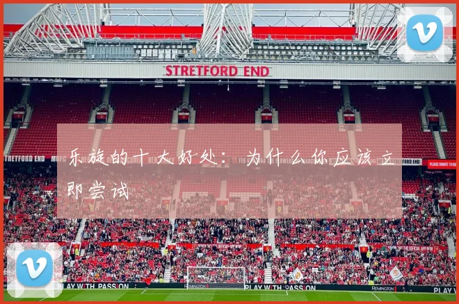 乐旋的十大好处：为什么你应该立即尝试