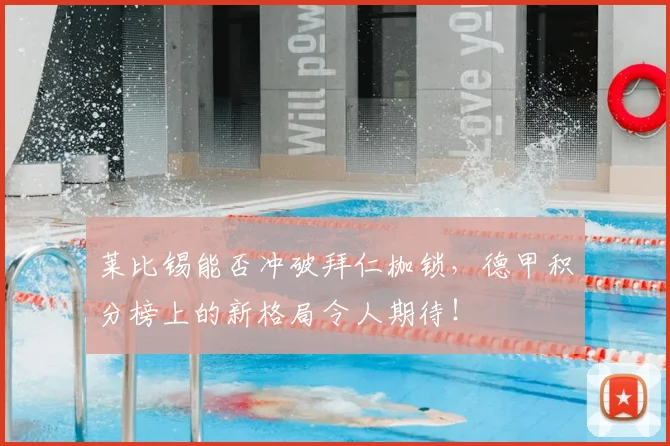 莱比锡能否冲破拜仁枷锁，德甲积分榜上的新格局令人期待！