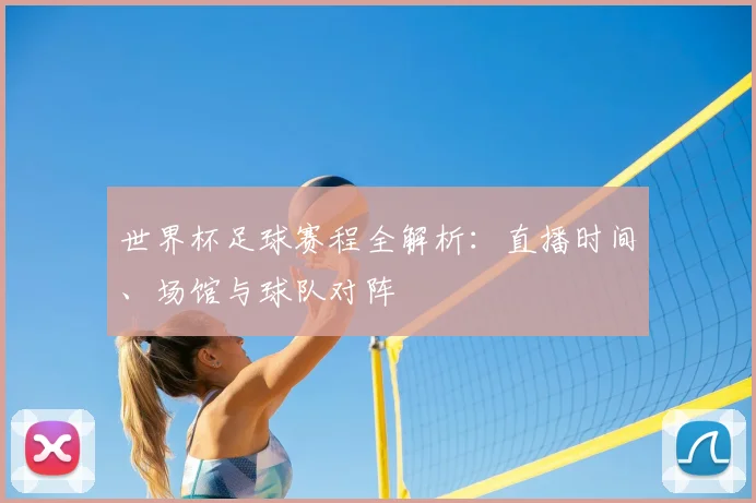 世界杯足球赛程全解析：直播时间、场馆与球队对阵