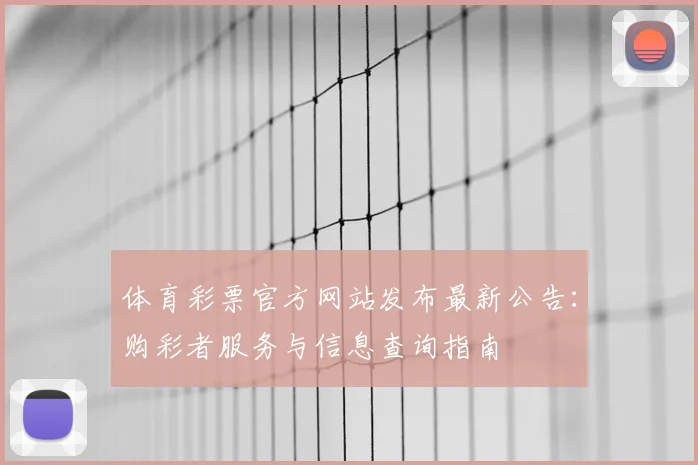 体育彩票官方网站发布最新公告：购彩者服务与信息查询指南