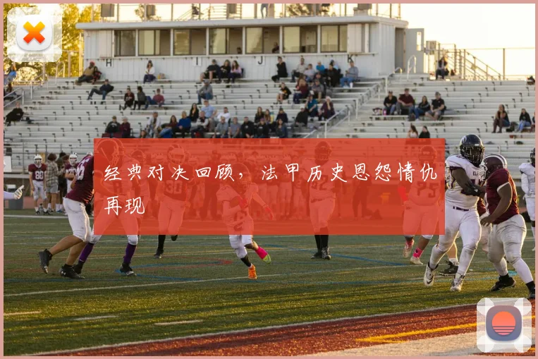 经典对决回顾，法甲历史恩怨情仇再现