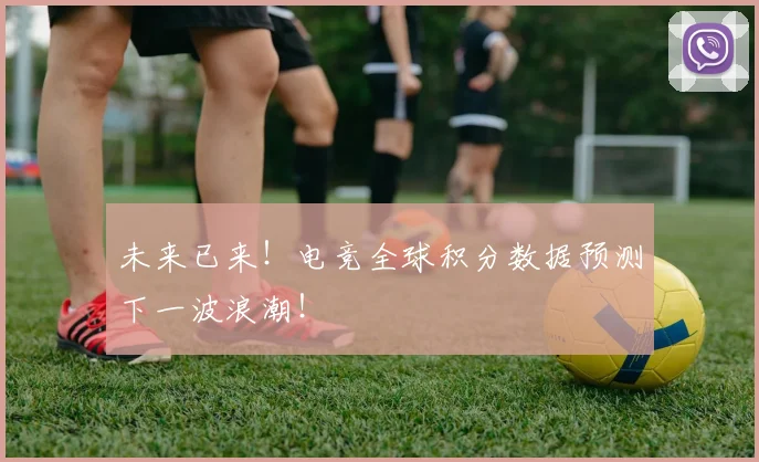未来已来！电竞全球积分数据预测下一波浪潮！