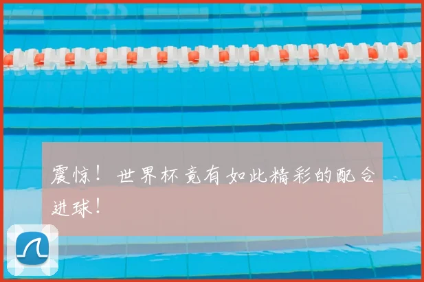 震惊！世界杯竟有如此精彩的配合进球！