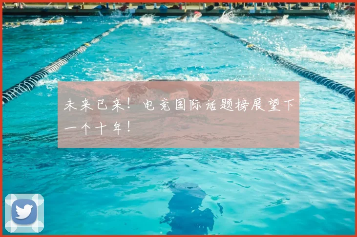 未来已来！电竞国际话题榜展望下一个十年！