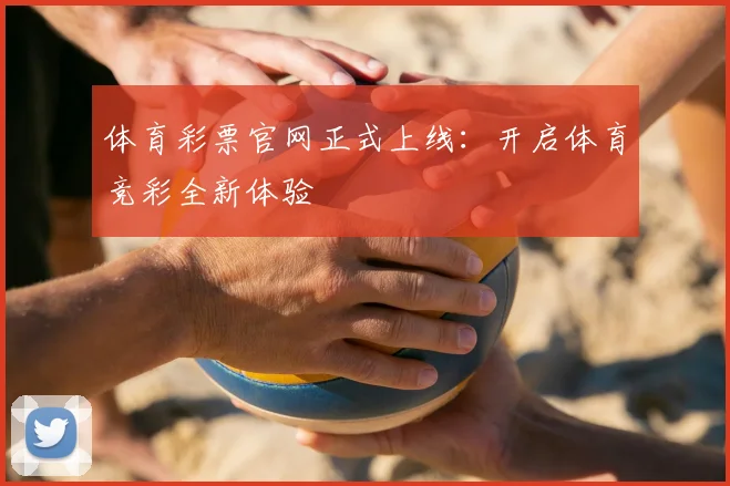 体育彩票官网正式上线：开启体育竞彩全新体验