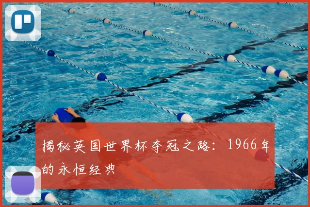揭秘英国世界杯夺冠之路：1966年的永恒经典