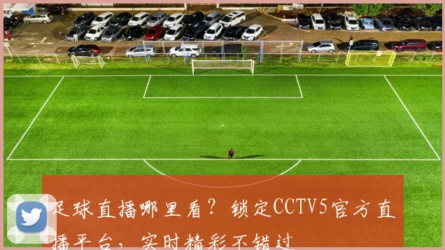 足球直播哪里看?锁定CCTV5官方直播平台,实时精彩不错过