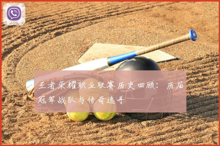 王者荣耀职业联赛历史回顾:历届冠军战队与传奇选手