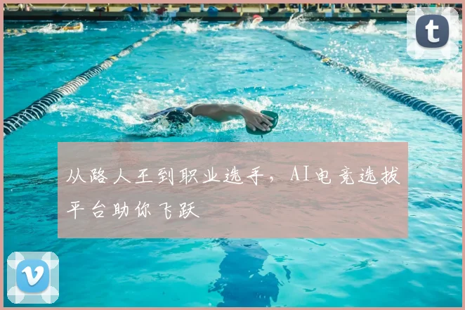 从路人王到职业选手，AI电竞选拔平台助你飞跃