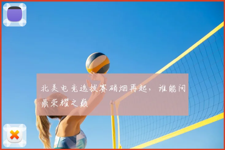 北美电竞选拔赛硝烟再起，谁能问鼎荣耀之巅