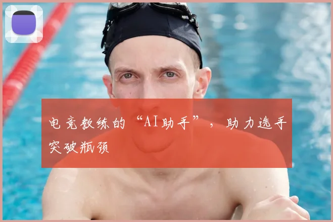 电竞教练的“AI助手”，助力选手突破瓶颈