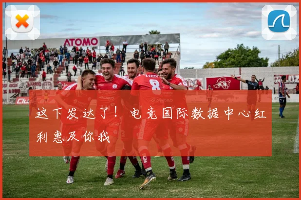 这下发达了!电竞国际数据中心红利惠及你我